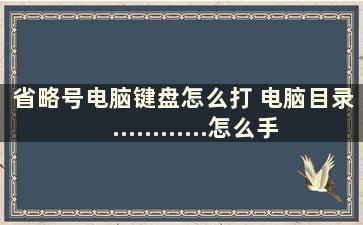 省略号电脑键盘怎么打 电脑目录............怎么手打